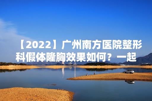 【2024】广州南方医院整形科假体隆胸效果如何？一起来看看“傲人双峰”！