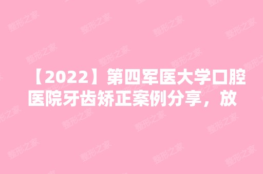 【2024】第四军医大学口腔医院牙齿矫正案例分享，放心微笑不惧尴尬