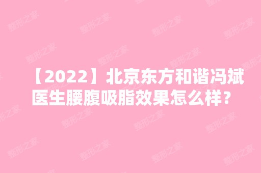 【2024】北京东方和谐冯斌医生腰腹吸脂效果怎么样？内附吸脂案例分享！