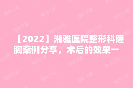 【2024】湘雅医院整形科隆胸案例分享，术后的效果一定让你心动！