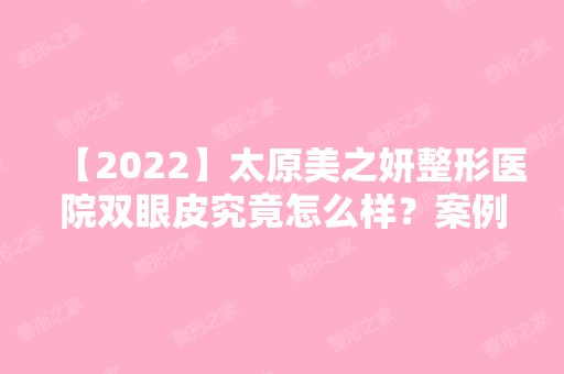 【2024】太原美之妍整形医院双眼皮究竟怎么样？案例恢复前后对比图