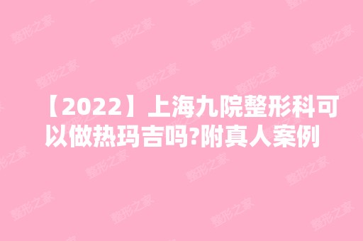 【2024】上海九院整形科可以做热玛吉吗?附真人案例恢复图一览