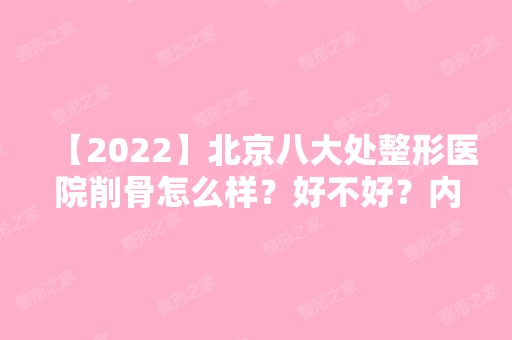 【2024】北京八大处整形医院削骨怎么样？好不好？内附真实案例分享