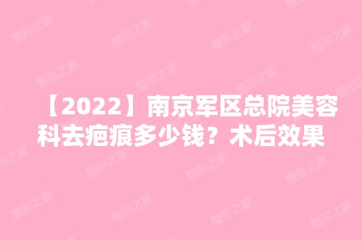 【2024】南京军区总院美容科去疤痕多少钱？术后效果好吗？