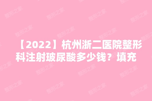 【2024】杭州浙二医院整形科注射玻尿酸多少钱？填充效果咋样？看真人案例