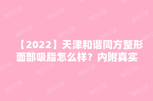 【2024】天津和谐同方整形面部吸脂怎么样？内附真实恢复案例图！！