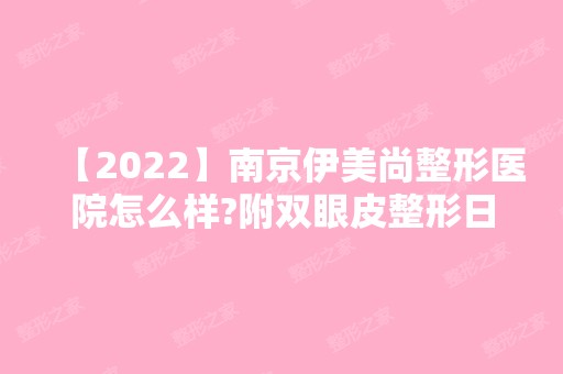 【2024】南京伊美尚整形医院怎么样?附双眼皮整形日记效果图展示