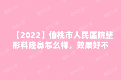 【2024】仙桃市人民医院整形科隆鼻怎么样，效果好不好？内附价格表