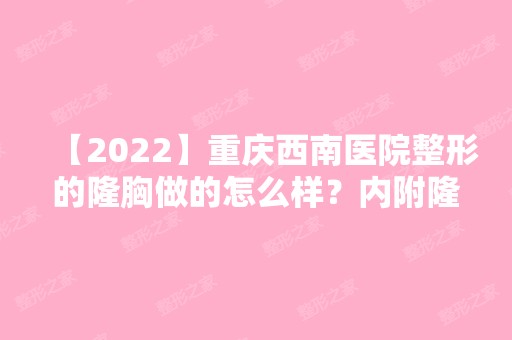 【2024】重庆西南医院整形的隆胸做的怎么样？内附隆胸案例展示效果好不好