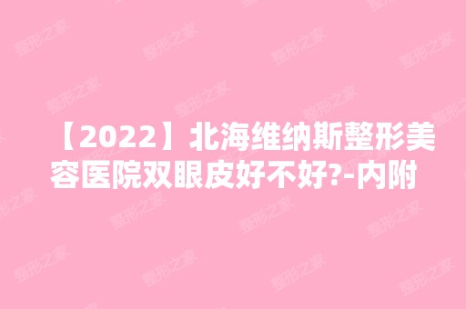 【2024】北海维纳斯整形美容医院双眼皮好不好?-内附双眼皮整形日记效果展示