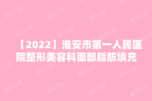 【2024】淮安市第一人民医院整形美容科面部脂肪填充技术究竟怎么样呢？内附真人案例