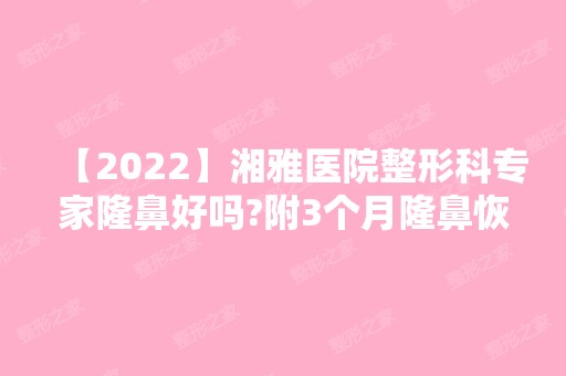 【2024】湘雅医院整形科专家隆鼻好吗?附3个月隆鼻恢复真实效果图展示