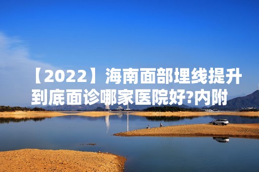 【2024】海南面部埋线提升到底面诊哪家医院好?内附省人民医院整形科真人案例分析效