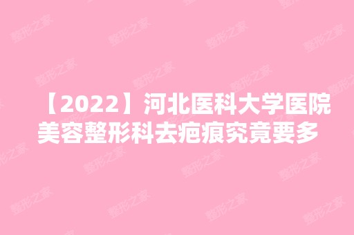 【2024】河北医科大学医院美容整形科去疤痕究竟要多少钱呢？内附真实案例口碑