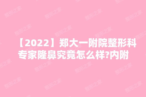 【2024】郑大一附院整形科专家隆鼻究竟怎么样?内附专家隆鼻案例，隆鼻前后对比差别