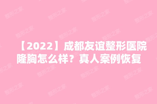 【2024】成都友谊整形医院隆胸怎么样？真人案例恢复效果一览