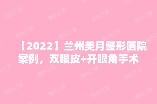 【2024】兰州美月整形医院案例，双眼皮+开眼角手术后恢复经历分享