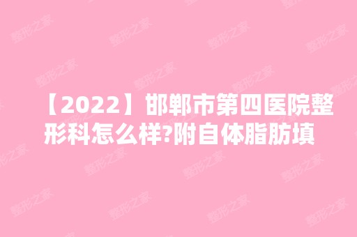 【2024】邯郸市第四医院整形科怎么样?附自体脂肪填充面部真实效果反馈展示，饱满自