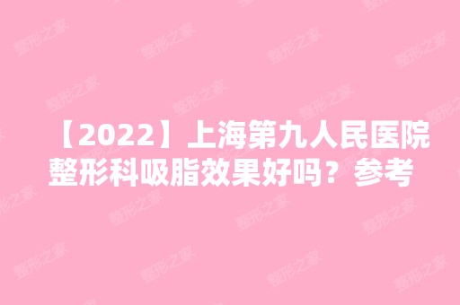 【2024】上海第九人民医院整形科吸脂效果好吗？参考专家大腿抽脂前后对比照