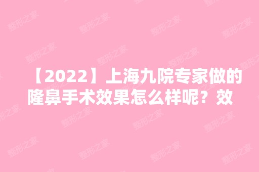 【2024】上海九院专家做的隆鼻手术效果怎么样呢？效果一定没有让你失望！