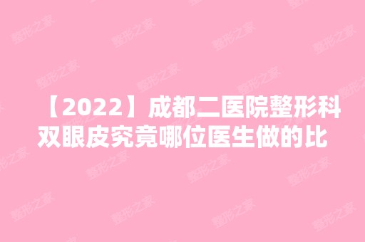 【2024】成都二医院整形科双眼皮究竟哪位医生做的比较好呢？医生真人案例出炉供参考