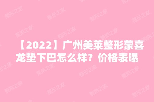 【2024】广州美莱整形蒙喜龙垫下巴怎么样？价格表曝光！真人案例分享