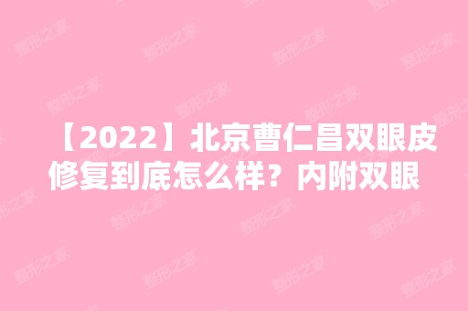 【2024】北京曹仁昌双眼皮修复到底怎么样？内附双眼皮修复案例分享，看真实双眼皮修