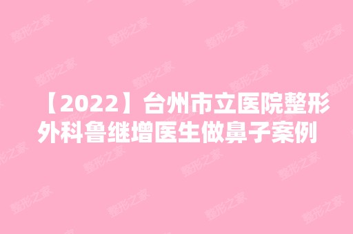 【2024】台州市立医院整形外科鲁继增医生做鼻子案例~恢复经历分享