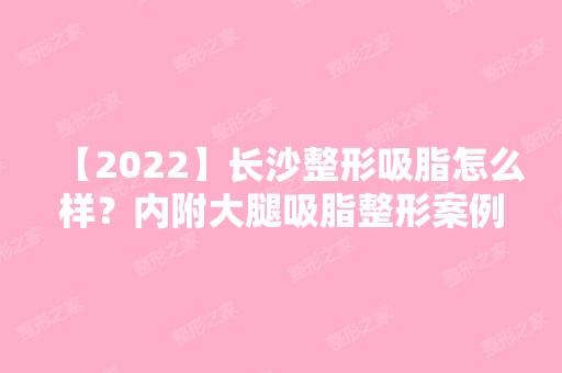 【2024】长沙整形吸脂怎么样？内附大腿吸脂整形案例