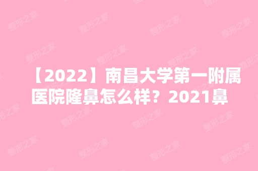 【2024】南昌大学第一附属医院隆鼻怎么样？2024鼻部整形价格及流程咨询