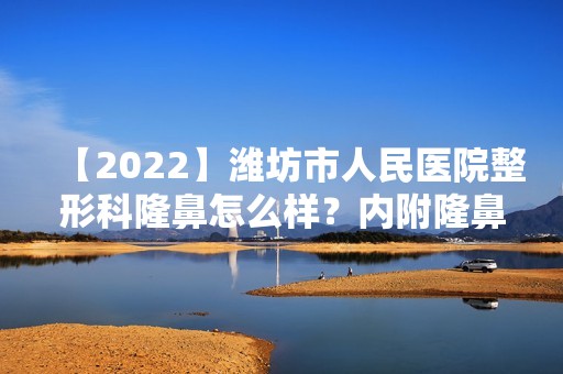 【2024】潍坊市人民医院整形科隆鼻怎么样？内附隆鼻案例+价格表！