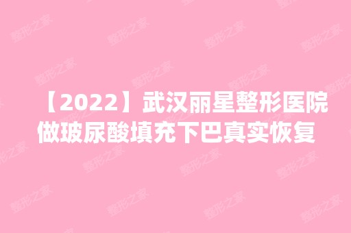 【2024】武汉丽星整形医院做玻尿酸填充下巴真实恢复案例_还有护理经验一览