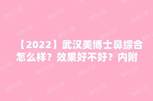 【2024】武汉美博士鼻综合怎么样？效果好不好？内附案例分享！！