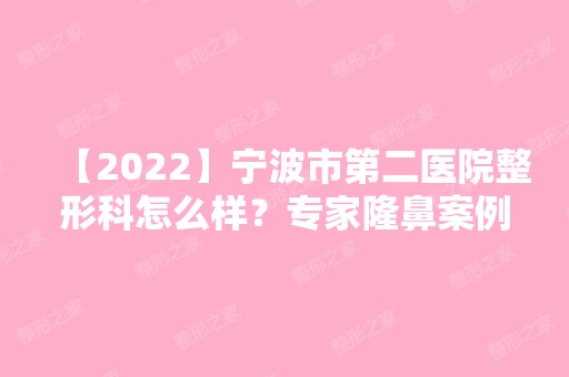 【2024】宁波市第二医院整形科怎么样？专家隆鼻案例及价格表分享