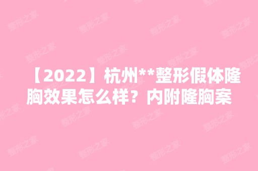 【2024】杭州**整形假体隆胸效果怎么样？内附隆胸案例