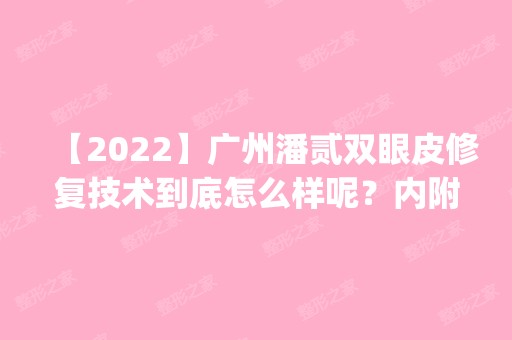 【2024】广州潘贰双眼皮修复技术到底怎么样呢？内附价格查询_医生介绍及整形案例一