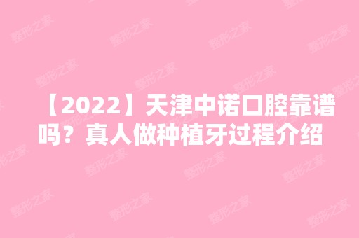 【2024】天津中诺口腔靠谱吗？真人做种植牙过程介绍！价格多少呢