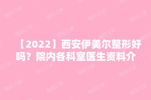 【2024】西安伊美尔整形好吗？院内各科室医生资料介绍~戳进来了解详情