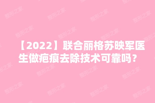 【2024】联合丽格苏映军医生做疤痕去除技术可靠吗？来看本人做完之后的效果就知道了