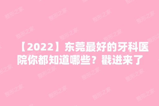 【2024】东莞比较好的牙科医院你都知道哪些？戳进来了解下吧