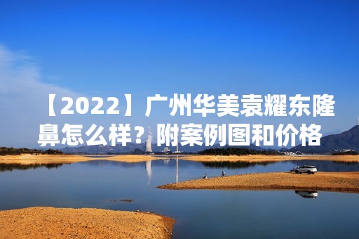 【2024】广州华美袁耀东隆鼻怎么样？附案例图和价格分享