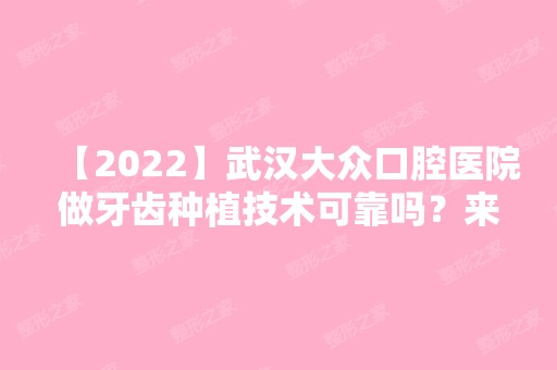 【2024】武汉大众口腔医院做牙齿种植技术可靠吗？来看详细介绍吧