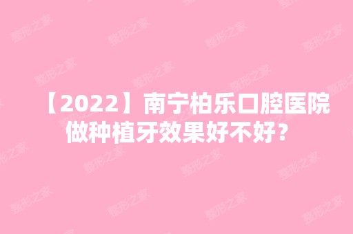 【2024】南宁柏乐口腔医院做种植牙效果好不好？