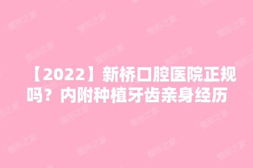 【2024】新桥口腔医院正规吗？内附种植牙齿亲身经历分享