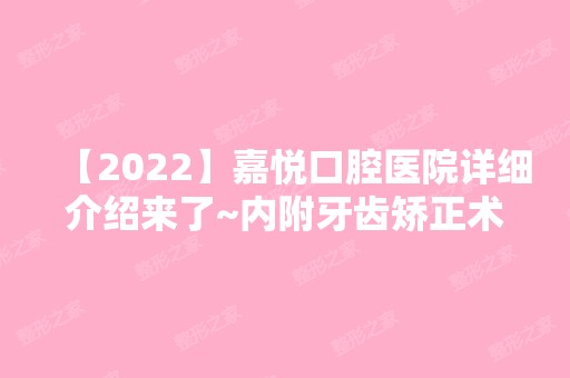 【2024】嘉悦口腔医院详细介绍来了~内附牙齿矫正术后恢复图分享