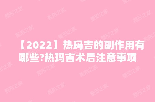 【2024】热玛吉的副作用有哪些?热玛吉术后注意事项分享！附真人效果图