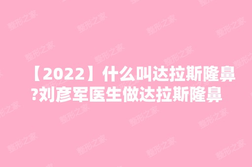 【2024】什么叫达拉斯隆鼻?刘彦军医生做达拉斯隆鼻多少钱?