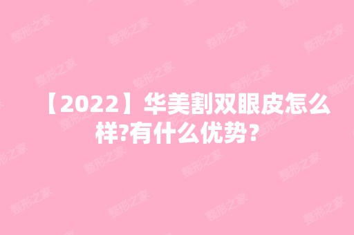 【2024】华美割双眼皮怎么样?有什么优势？