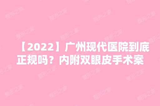 【2024】广州现代医院到底正规吗？内附双眼皮手术案例