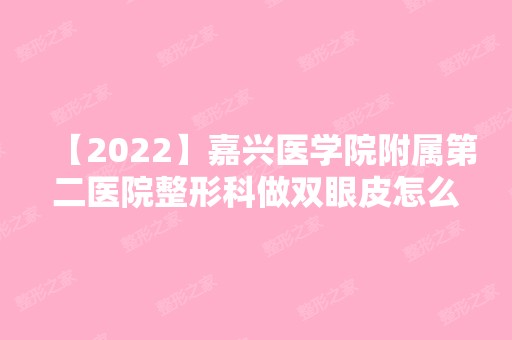 【2024】嘉兴医学院附属第二医院整形科做双眼皮怎么样？效果好吗？附案例分享！